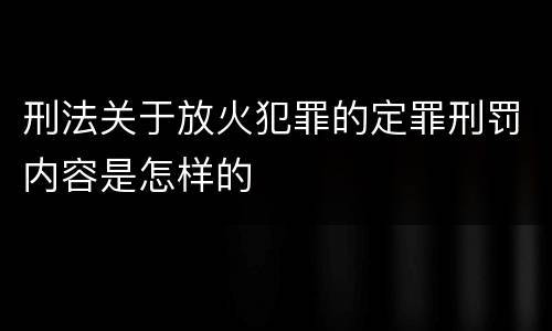 刑法关于放火犯罪的定罪刑罚内容是怎样的