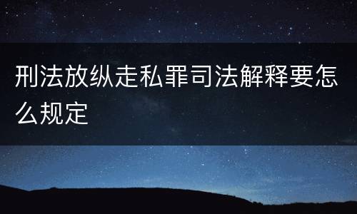 刑法放纵走私罪司法解释要怎么规定