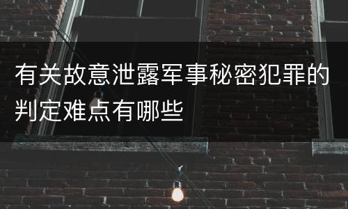 有关故意泄露军事秘密犯罪的判定难点有哪些