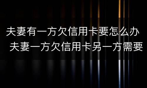 夫妻有一方欠信用卡要怎么办 夫妻一方欠信用卡另一方需要还吗