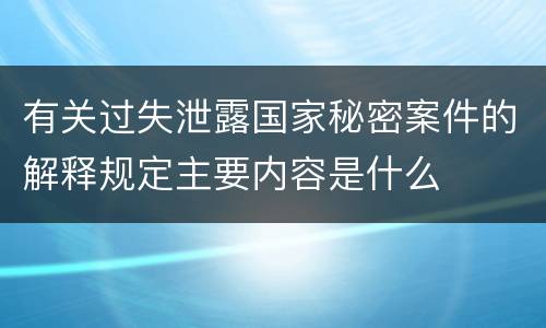 有关过失泄露国家秘密案件的解释规定主要内容是什么