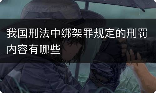我国刑法中绑架罪规定的刑罚内容有哪些