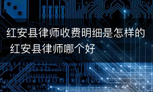 红安县律师收费明细是怎样的 红安县律师哪个好