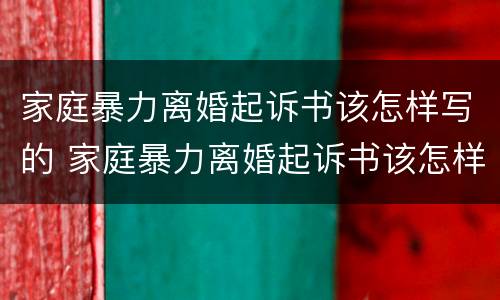家庭暴力离婚起诉书该怎样写的 家庭暴力离婚起诉书该怎样写的呢