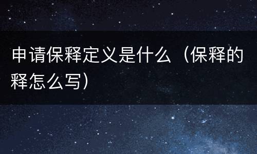 申请保释定义是什么（保释的释怎么写）