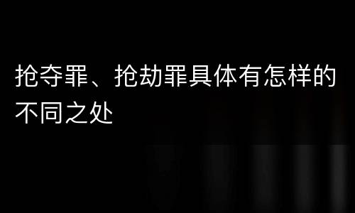 抢夺罪、抢劫罪具体有怎样的不同之处