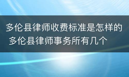 多伦县律师收费标准是怎样的 多伦县律师事务所有几个