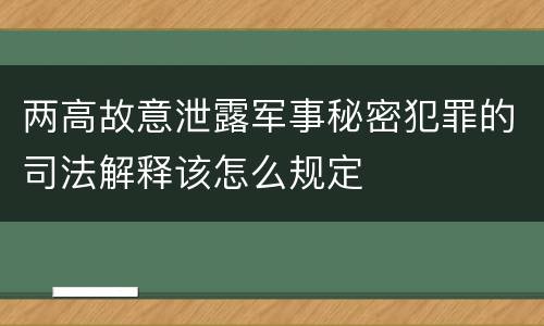 两高故意泄露军事秘密犯罪的司法解释该怎么规定