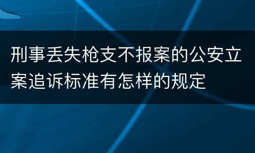 刑事丢失枪支不报案的公安立案追诉标准有怎样的规定