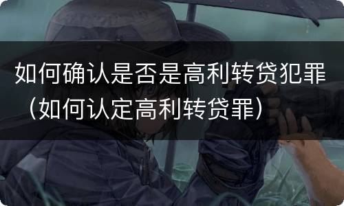 如何确认是否是高利转贷犯罪（如何认定高利转贷罪）