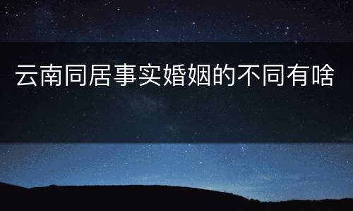 云南同居事实婚姻的不同有啥