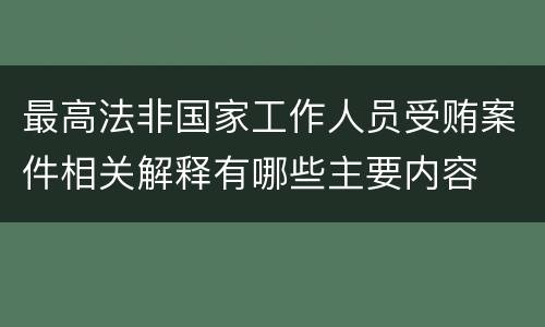 最高法非国家工作人员受贿案件相关解释有哪些主要内容