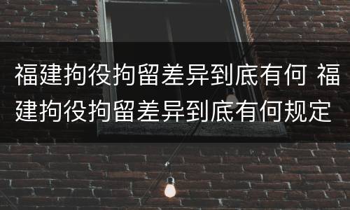 福建拘役拘留差异到底有何 福建拘役拘留差异到底有何规定