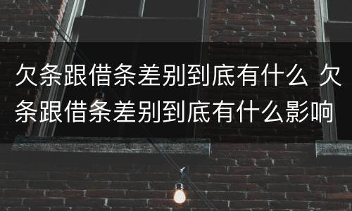 欠条跟借条差别到底有什么 欠条跟借条差别到底有什么影响