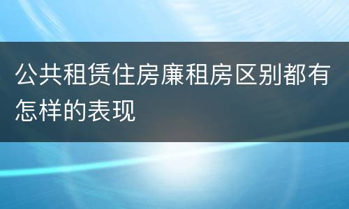 公共租赁住房廉租房区别都有怎样的表现