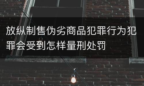 放纵制售伪劣商品犯罪行为犯罪会受到怎样量刑处罚