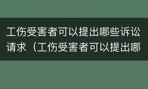 工伤受害者可以提出哪些诉讼请求（工伤受害者可以提出哪些诉讼请求赔偿）