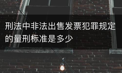 刑法中非法出售发票犯罪规定的量刑标准是多少