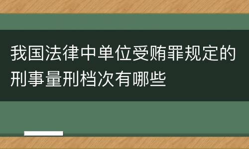 我国法律中单位受贿罪规定的刑事量刑档次有哪些