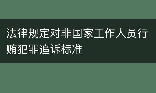 法律规定对非国家工作人员行贿犯罪追诉标准