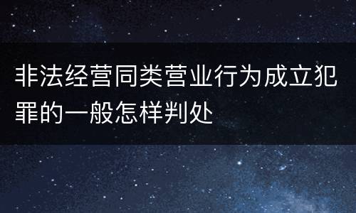 非法经营同类营业行为成立犯罪的一般怎样判处
