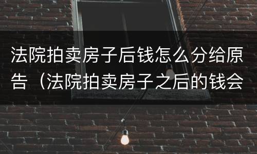 法院拍卖房子后钱怎么分给原告（法院拍卖房子之后的钱会给谁）