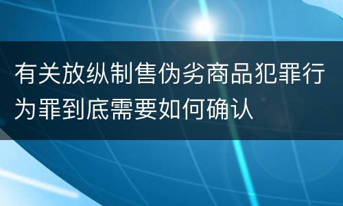 有关放纵制售伪劣商品犯罪行为罪到底需要如何确认