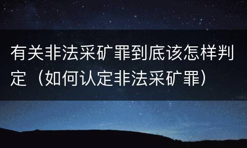 有关非法采矿罪到底该怎样判定（如何认定非法采矿罪）