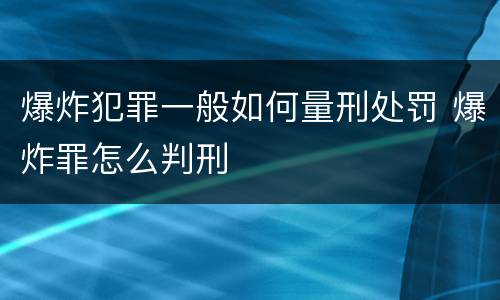 爆炸犯罪一般如何量刑处罚 爆炸罪怎么判刑