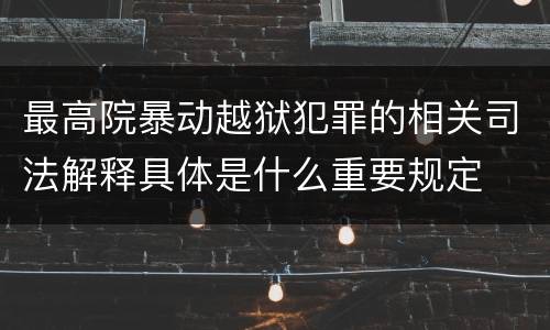 最高院暴动越狱犯罪的相关司法解释具体是什么重要规定