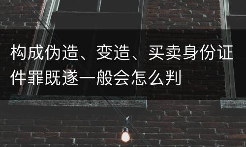 构成伪造、变造、买卖身份证件罪既遂一般会怎么判