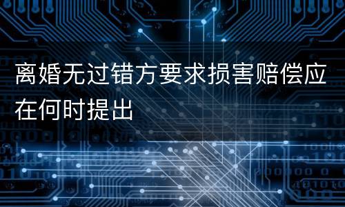 离婚无过错方要求损害赔偿应在何时提出