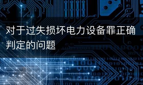 对于过失损坏电力设备罪正确判定的问题