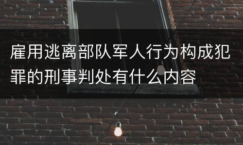 雇用逃离部队军人行为构成犯罪的刑事判处有什么内容