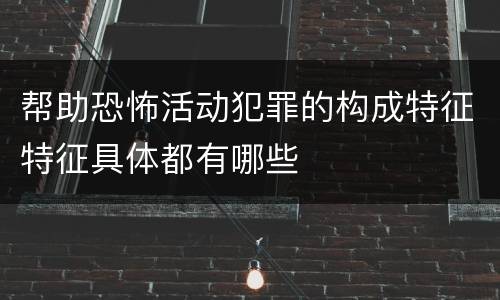 帮助恐怖活动犯罪的构成特征特征具体都有哪些