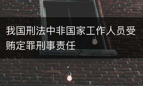 我国刑法中非国家工作人员受贿定罪刑事责任