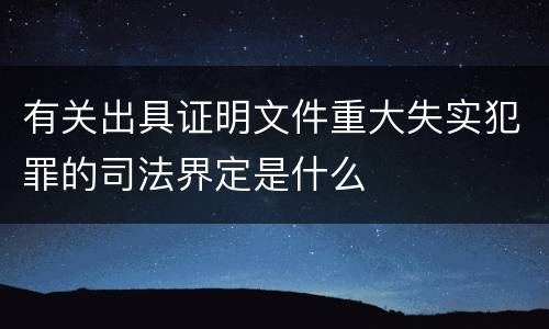 有关出具证明文件重大失实犯罪的司法界定是什么