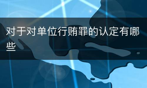 对于对单位行贿罪的认定有哪些