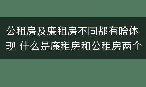 公租房及廉租房不同都有啥体现 什么是廉租房和公租房两个有什么特点