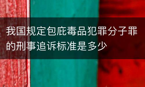 我国规定包庇毒品犯罪分子罪的刑事追诉标准是多少