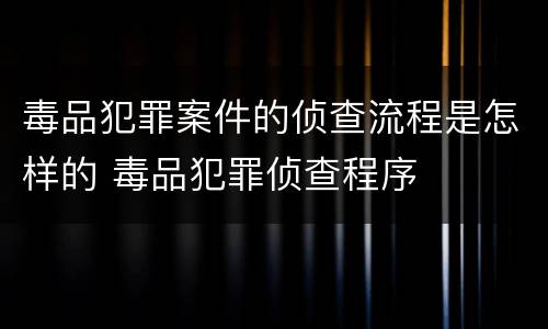 毒品犯罪案件的侦查流程是怎样的 毒品犯罪侦查程序