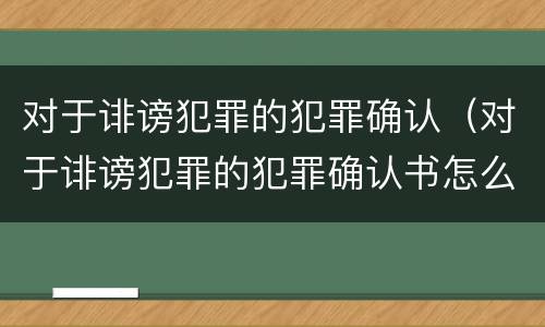 对于诽谤犯罪的犯罪确认（对于诽谤犯罪的犯罪确认书怎么写）