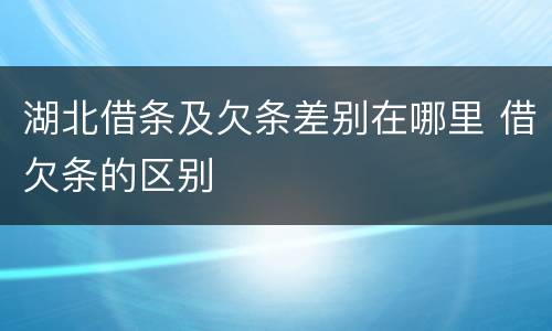 湖北借条及欠条差别在哪里 借欠条的区别