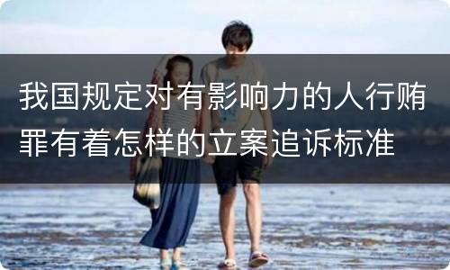 我国规定对有影响力的人行贿罪有着怎样的立案追诉标准