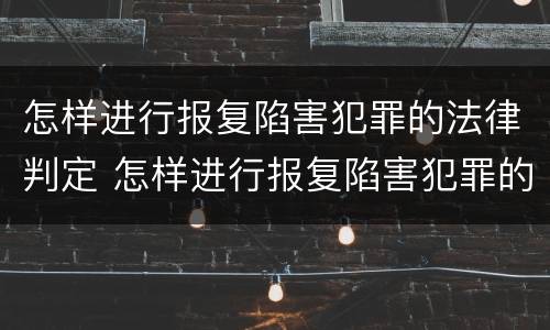 怎样进行报复陷害犯罪的法律判定 怎样进行报复陷害犯罪的法律判定和处理