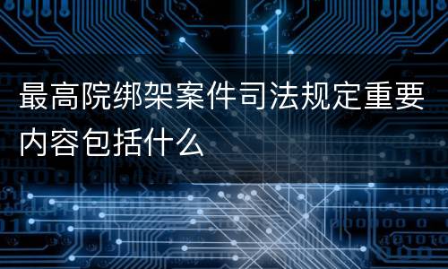 最高院绑架案件司法规定重要内容包括什么