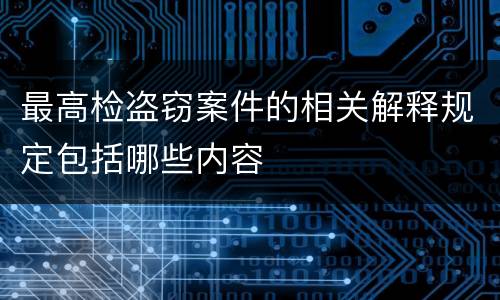 最高检盗窃案件的相关解释规定包括哪些内容