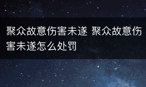 聚众故意伤害未遂 聚众故意伤害未遂怎么处罚