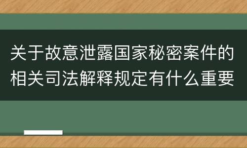 关于故意泄露国家秘密案件的相关司法解释规定有什么重要内容