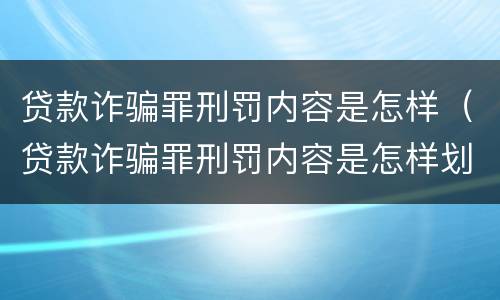 贷款诈骗罪刑罚内容是怎样（贷款诈骗罪刑罚内容是怎样划分的）